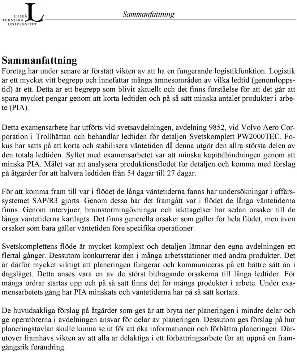 Detta är ett begrepp som blivit aktuellt och det finns förståelse för att det går att spara mycket pengar genom att korta ledtiden och på så sätt minska antalet produkter i arbete (PIA).