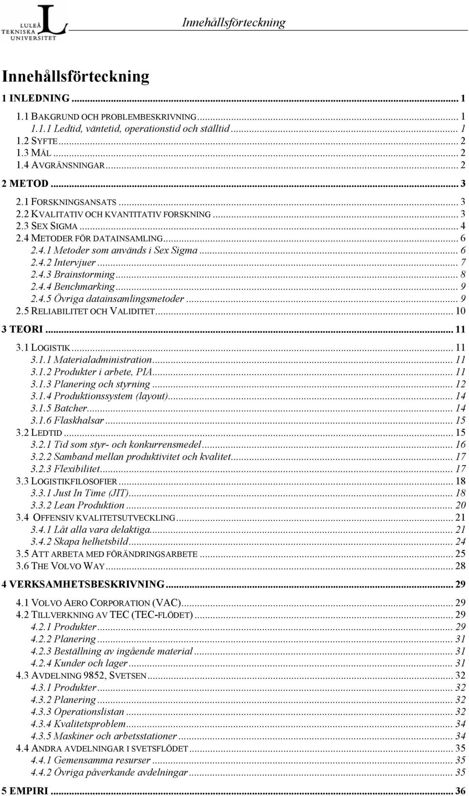 .. 7 2.4.3 Brainstorming... 8 2.4.4 Benchmarking... 9 2.4.5 Övriga datainsamlingsmetoder... 9 2.5 RELIABILITET OCH VALIDITET... 10 3 TEORI... 11 3.1 LOGISTIK... 11 3.1.1 Materialadministration... 11 3.1.2 Produkter i arbete, PIA.