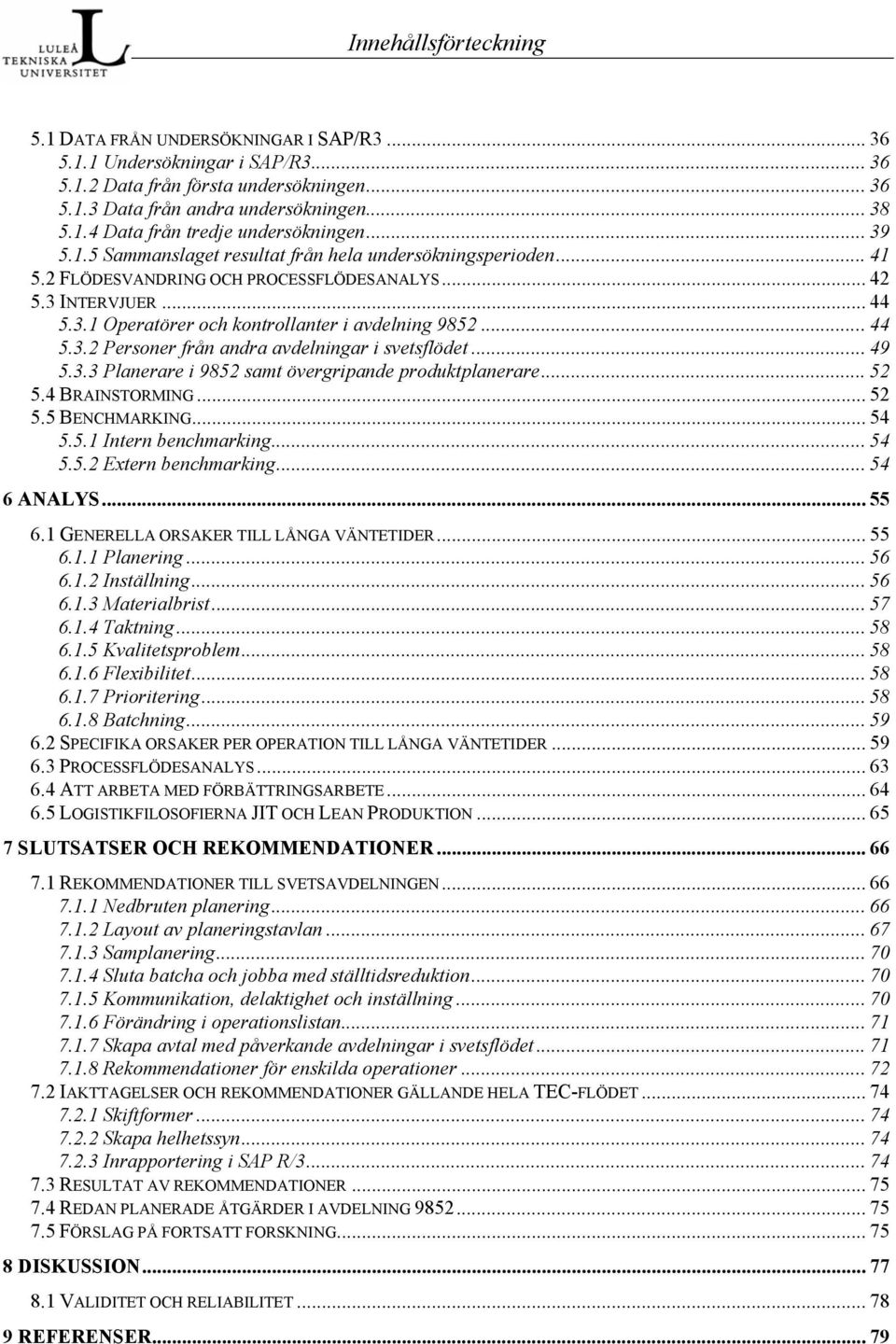 .. 49 5.3.3 Planerare i 9852 samt övergripande produktplanerare... 52 5.4 BRAINSTORMING... 52 5.5 BENCHMARKING... 54 5.5.1 Intern benchmarking... 54 5.5.2 Extern benchmarking... 54 6 ANALYS... 55 6.