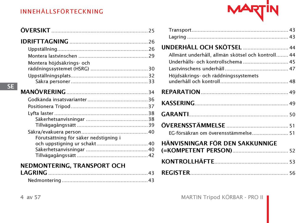 ..40 Förutsättning för säker nedstigning i och uppstigning ur schakt...40 Säkerhetsanvisningar...40 Tillvägagångssätt...42 NEDMONTERING, TRANSPORT OCH LAGRING...43 Nedmontering...43 Transport.