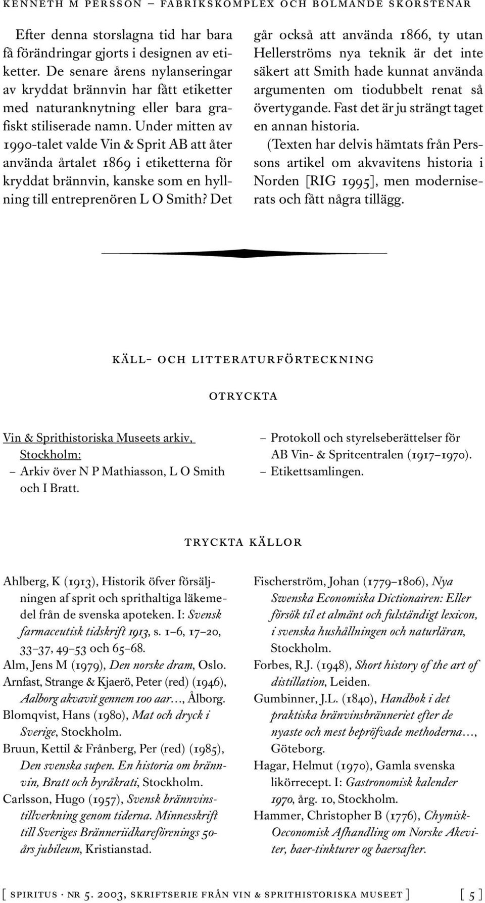 Under mitten av 1990-talet valde Vin & Sprit AB att åter använda årtalet 1869 i etiketterna för kryddat brännvin, kanske som en hyllning till entreprenören L O Smith?