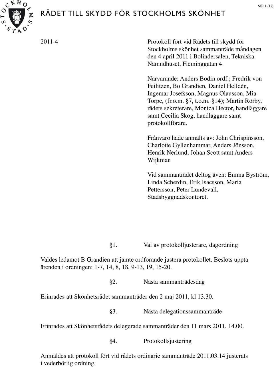 Frånvaro hade anmälts av: John Chrispinsson, Charlotte Gyllenhammar, Anders Jönsson, Henrik Nerlund, Johan Scott samt Anders Wijkman Vid sammanträdet deltog även: Emma Byström, Linda Scherdin, Erik
