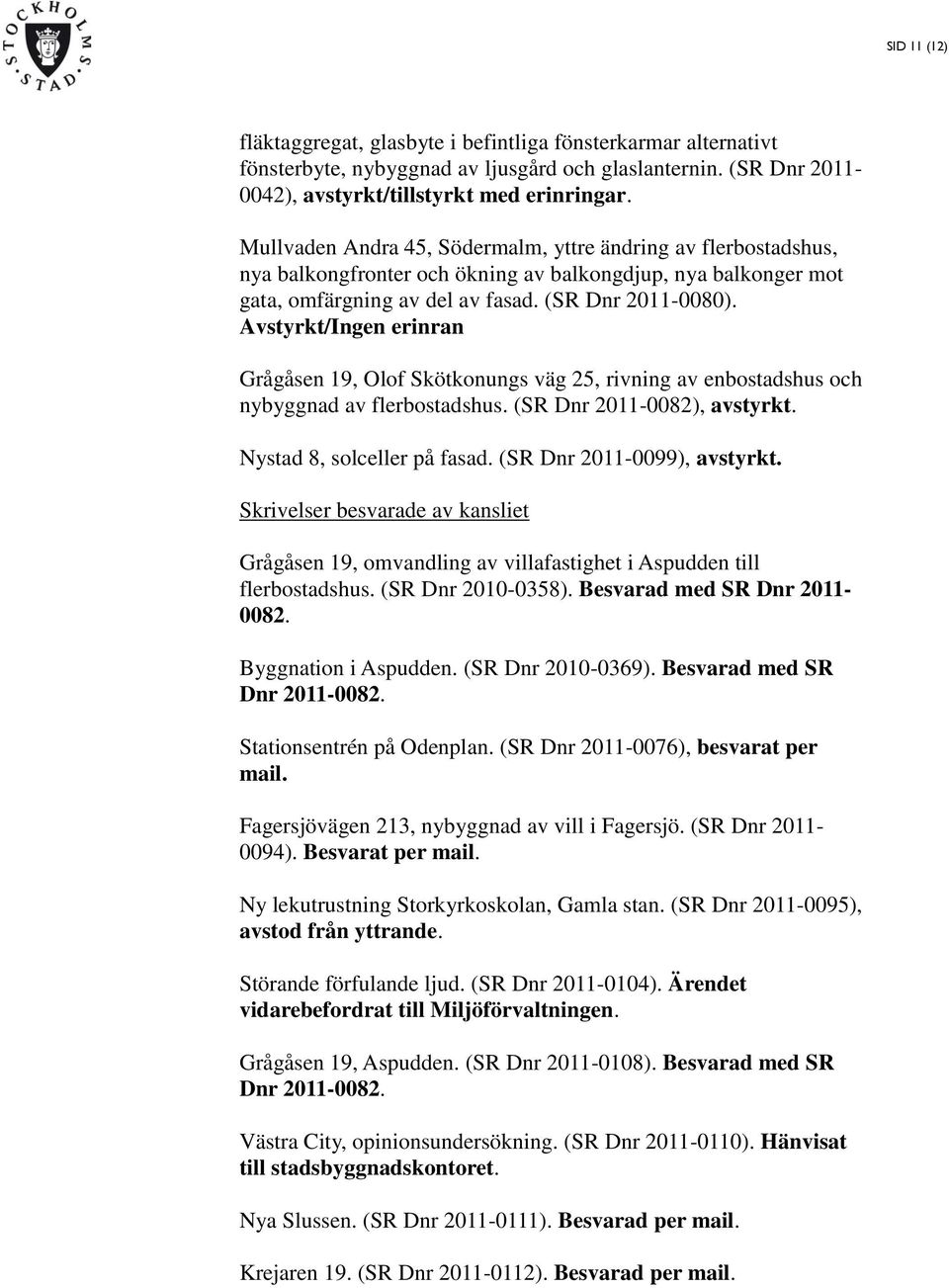 Avstyrkt/Ingen erinran Grågåsen 19, Olof Skötkonungs väg 25, rivning av enbostadshus och nybyggnad av flerbostadshus. (SR Dnr 2011-0082), avstyrkt. Nystad 8, solceller på fasad.
