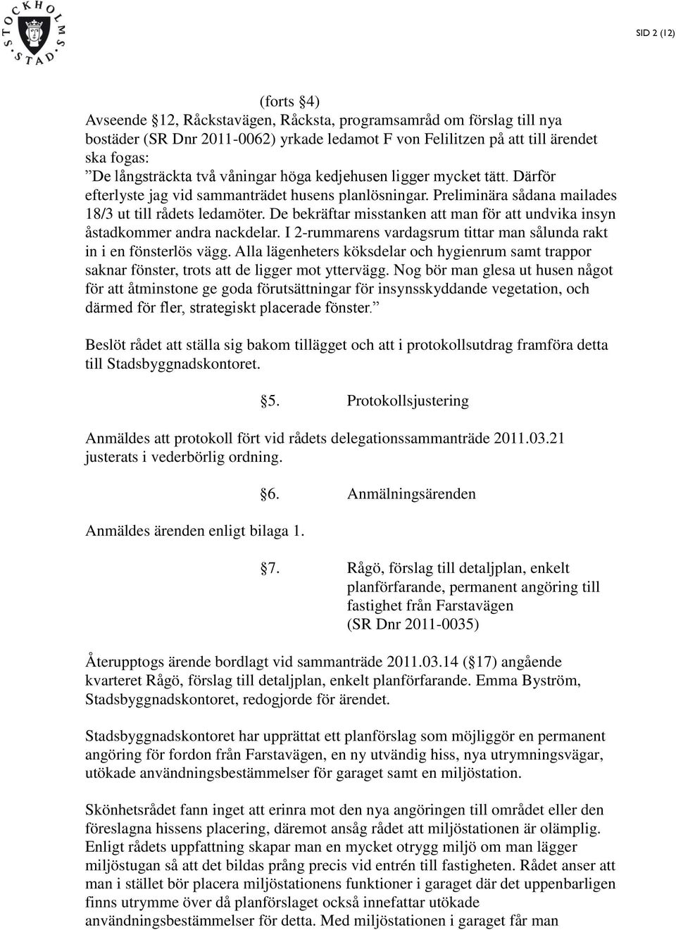 De bekräftar misstanken att man för att undvika insyn åstadkommer andra nackdelar. I 2-rummarens vardagsrum tittar man sålunda rakt in i en fönsterlös vägg.