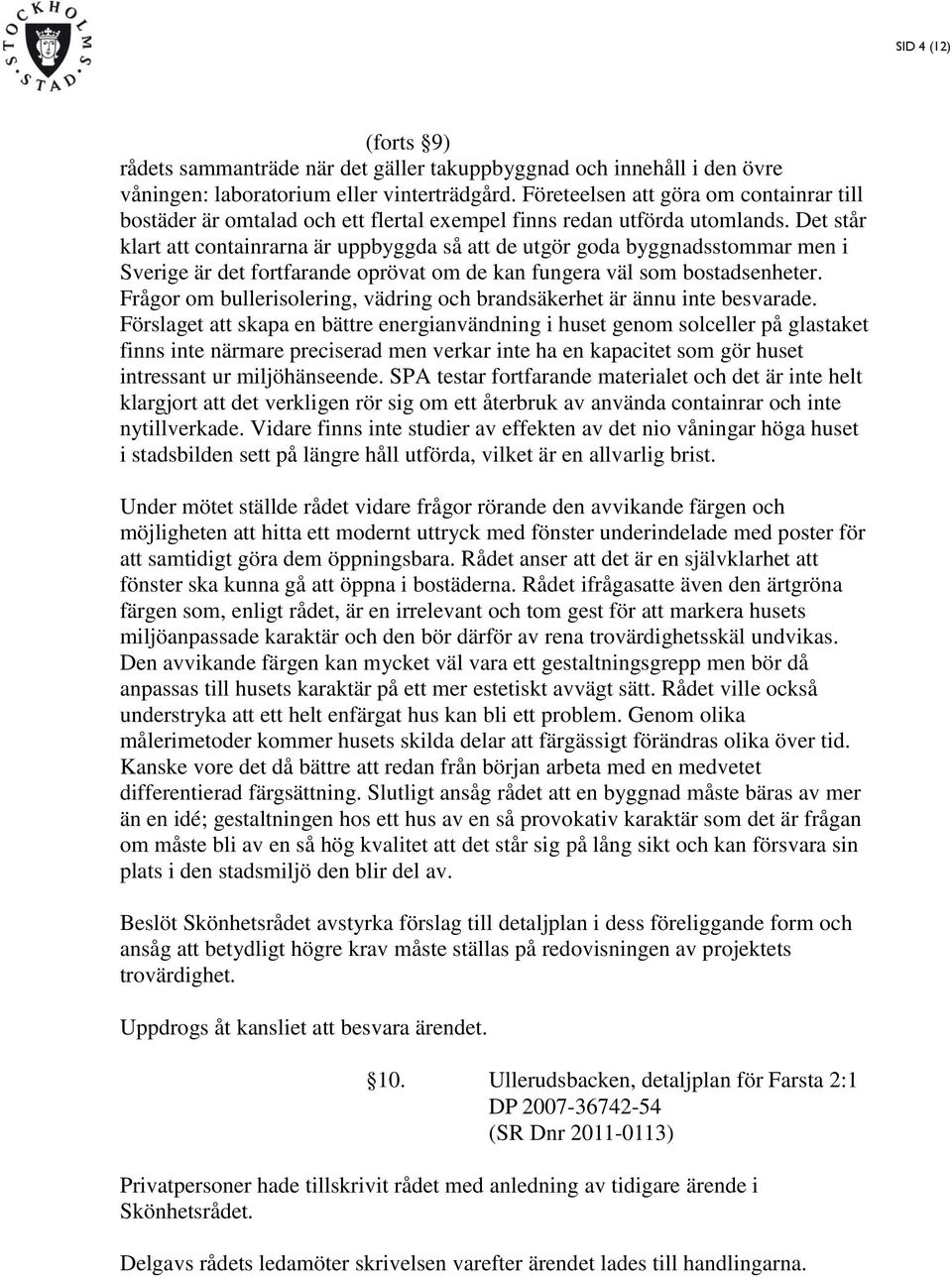 Det står klart att containrarna är uppbyggda så att de utgör goda byggnadsstommar men i Sverige är det fortfarande oprövat om de kan fungera väl som bostadsenheter.