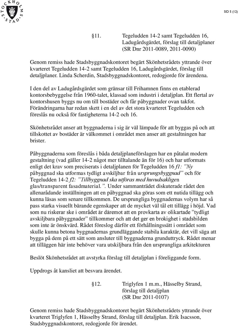 Tegeludden 14-2 samt Tegeludden 16, Ladugårdsgärdet, förslag till detaljplaner. Linda Scherdin, Stadsbyggnadskontoret, redogjorde för ärendena.