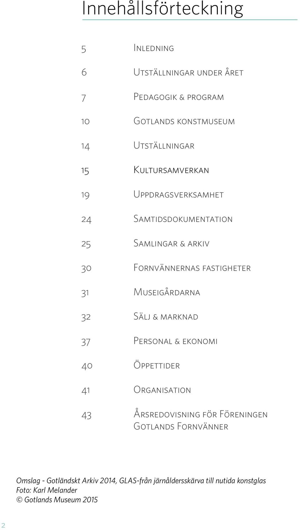 Museigårdarna 32 Sälj & marknad 37 Personal & ekonomi 40 Öppettider 41 Organisation 43 Årsredovisning för Föreningen Gotlands