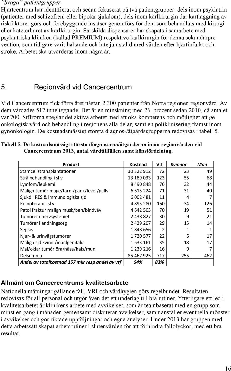 Särskilda dispensärer har skapats i samarbete med psykiatriska kliniken (kallad PREMIUM) respektive kärlkirurgin för denna sekundärprevention, som tidigare varit haltande och inte jämställd med