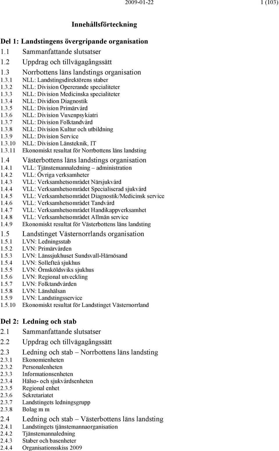 3.8 NLL: Division Kultur och utbildning.3.9 NLL: Division Service.3.0 NLL: Division Länsteknik, IT.3. Ekonomiskt resultat för Norrbottens läns landsting.4 Västerbottens läns landstings organisation.4. VLL: Tjänstemannaledning administration.