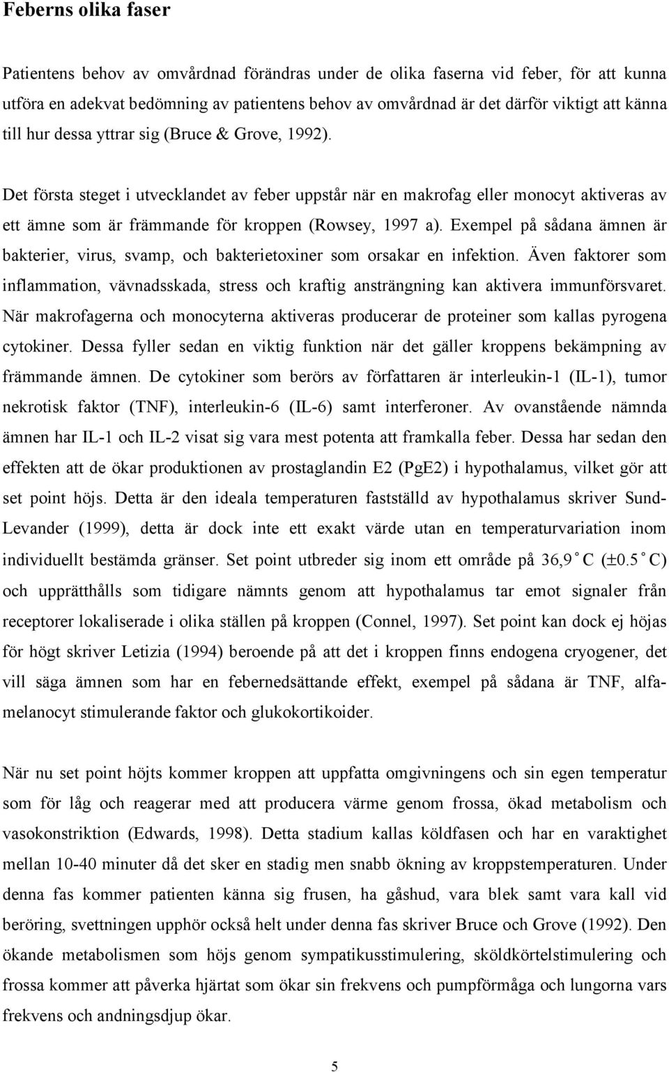 Det första steget i utvecklandet av feber uppstår när en makrofag eller monocyt aktiveras av ett ämne som är främmande för kroppen (Rowsey, 1997 a).