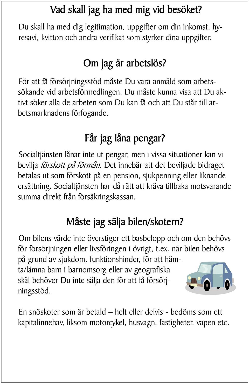 Du måste kunna visa att Du aktivt söker alla de arbeten som Du kan få och att Du står till arbetsmarknadens förfogande. Får jag låna pengar?