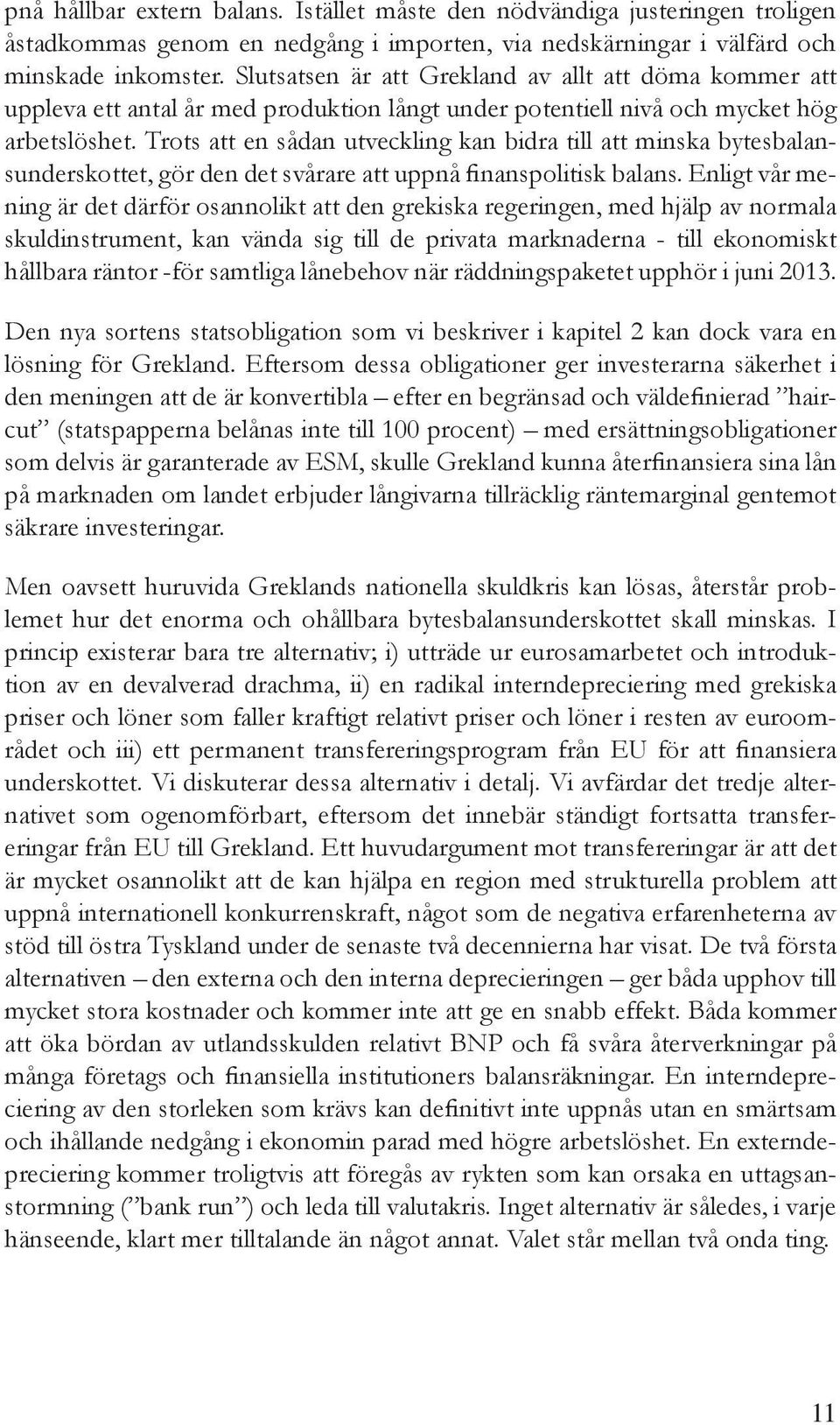 Trots att en sådan utveckling kan bidra till att minska bytesbalansunderskottet, gör den det svårare att uppnå finanspolitisk balans.