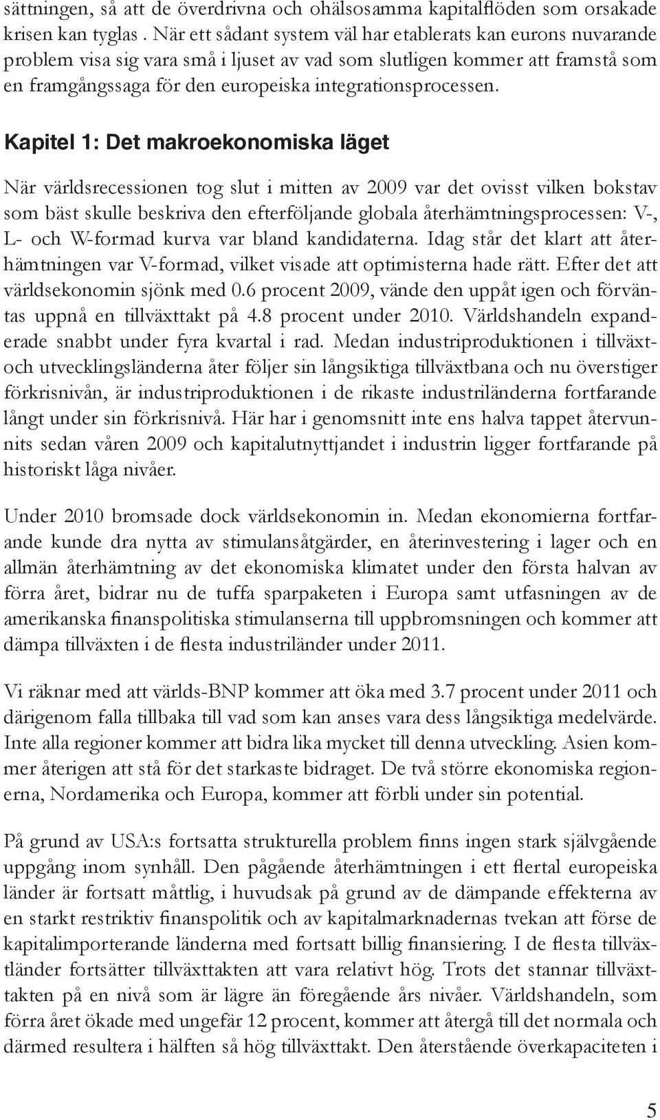 Kapitel 1: Det makroekonomiska läget När världsrecessionen tog slut i mitten av 2009 var det ovisst vilken bokstav som bäst skulle beskriva den efterföljande globala återhämtningsprocessen: V-, L-