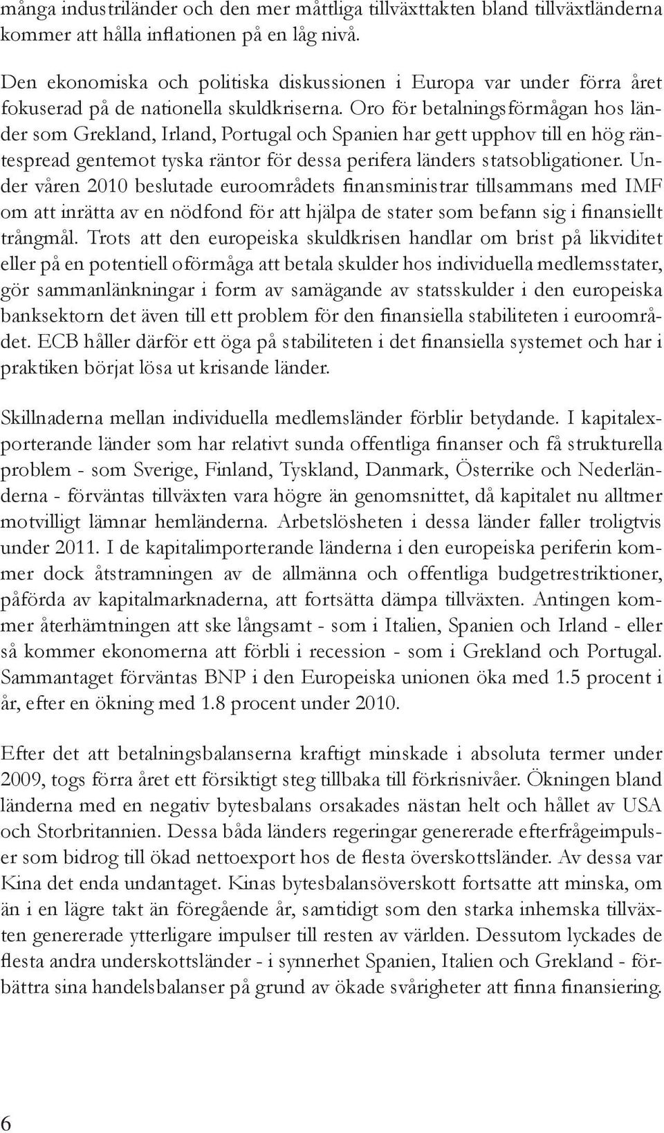 Oro för betalningsförmågan hos länder som Grekland, Irland, Portugal och Spanien har gett upphov till en hög räntespread gentemot tyska räntor för dessa perifera länders statsobligationer.