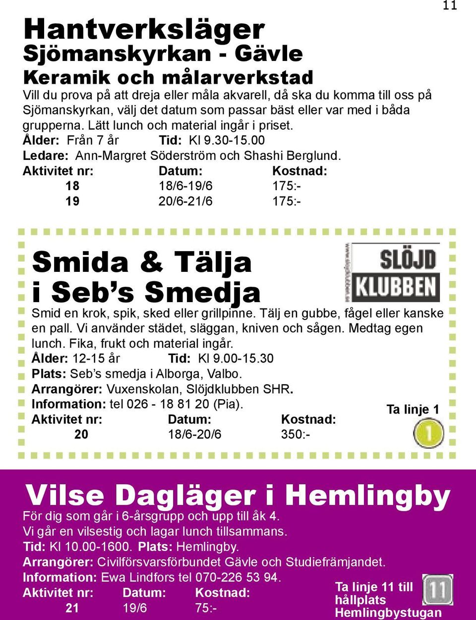 Aktivitet nr: Datum: Kostnad: 18 18/6-19/6 175:- 19 20/6-21/6 175:- 11 Smida & Tälja i Seb s Smedja Smid en krok, spik, sked eller grillpinne. Tälj en gubbe, fågel eller kanske en pall.