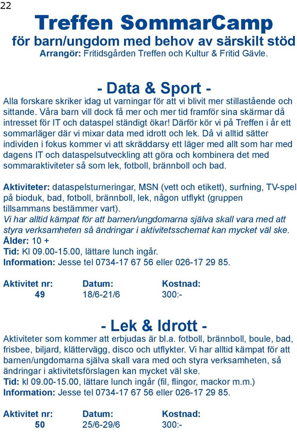 Våra barn vill dock få mer och mer tid framför sina skärmar då intresset för IT och dataspel ständigt ökar! Därför kör vi på Treffen i år ett sommarläger där vi mixar data med idrott och lek.