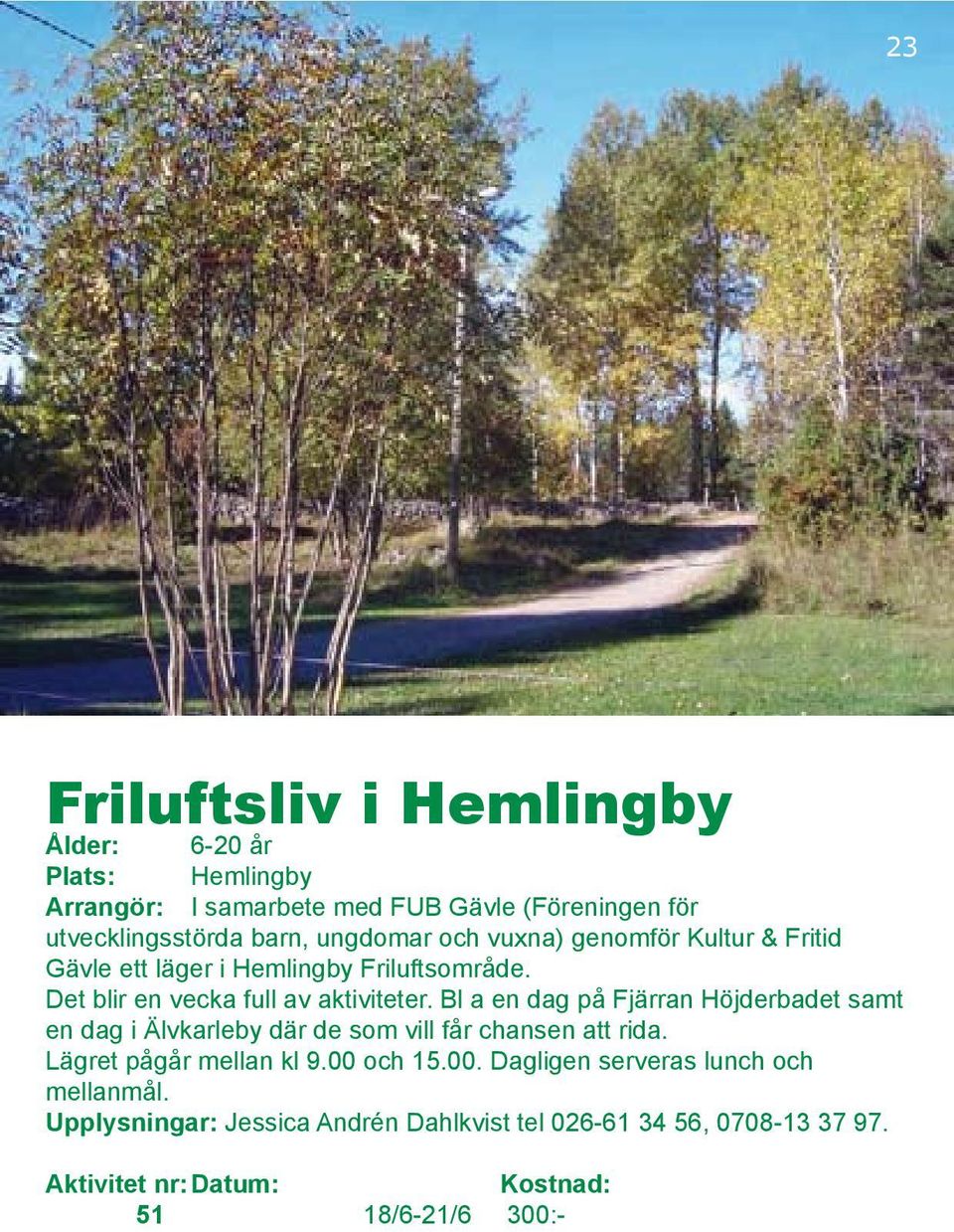 Bl a en dag på Fjärran Höjderbadet samt en dag i Älvkarleby där de som vill får chansen att rida. Lägret pågår mellan kl 9.00 