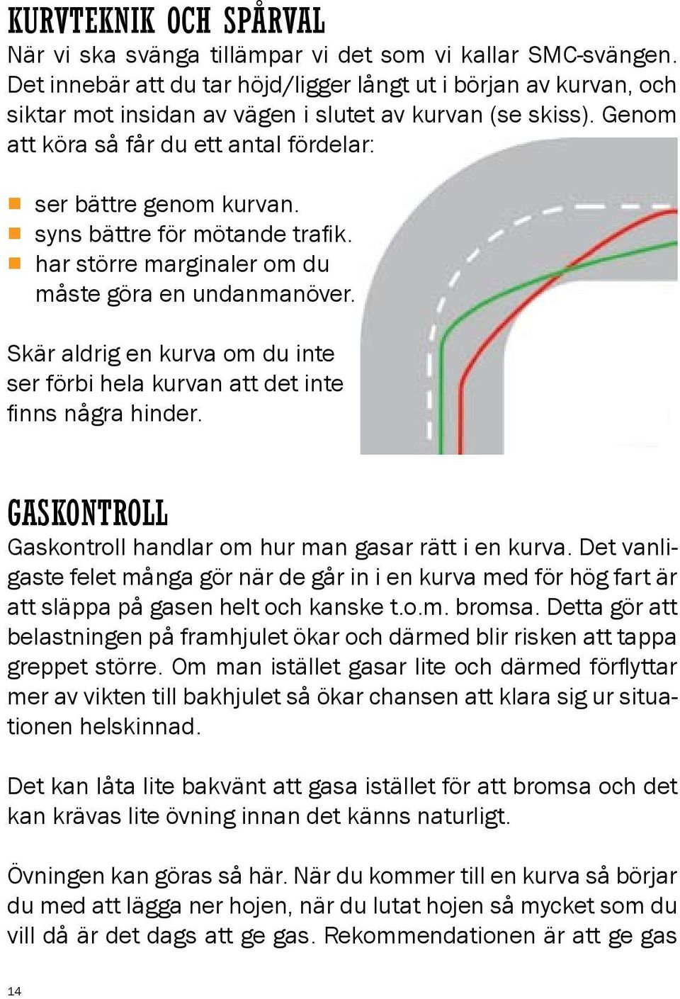 syns bättre för mötande trafik. har större marginaler om du måste göra en undanmanöver. Skär aldrig en kurva om du inte ser förbi hela kurvan att det inte finns några hinder.