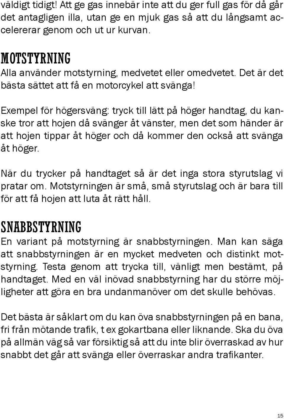 Exempel för högersväng: tryck till lätt på höger handtag, du kanske tror att hojen då svänger åt vänster, men det som händer är att hojen tippar åt höger och då kommer den också att svänga åt höger.