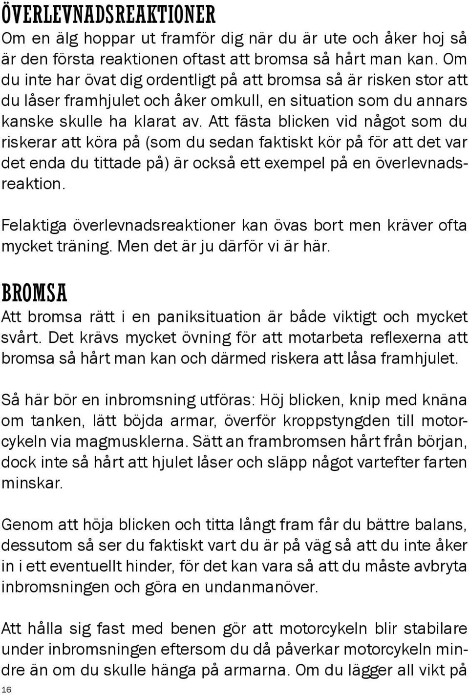 Att fästa blicken vid något som du riskerar att köra på (som du sedan faktiskt kör på för att det var det enda du tittade på) är också ett exempel på en överlevnadsreaktion.