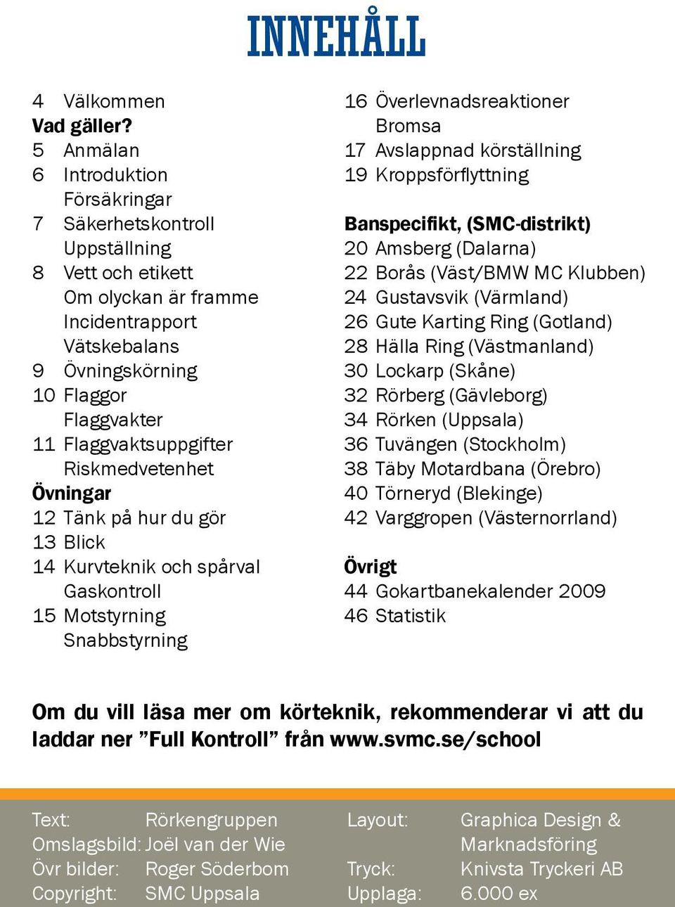 Flaggvaktsuppgifter Riskmedvetenhet Övningar 12 Tänk på hur du gör 13 Blick 14 Kurvteknik och spårval Gaskontroll 15 Motstyrning Snabbstyrning INNEHÅLL 16 Överlevnadsreaktioner Bromsa 17 Avslappnad