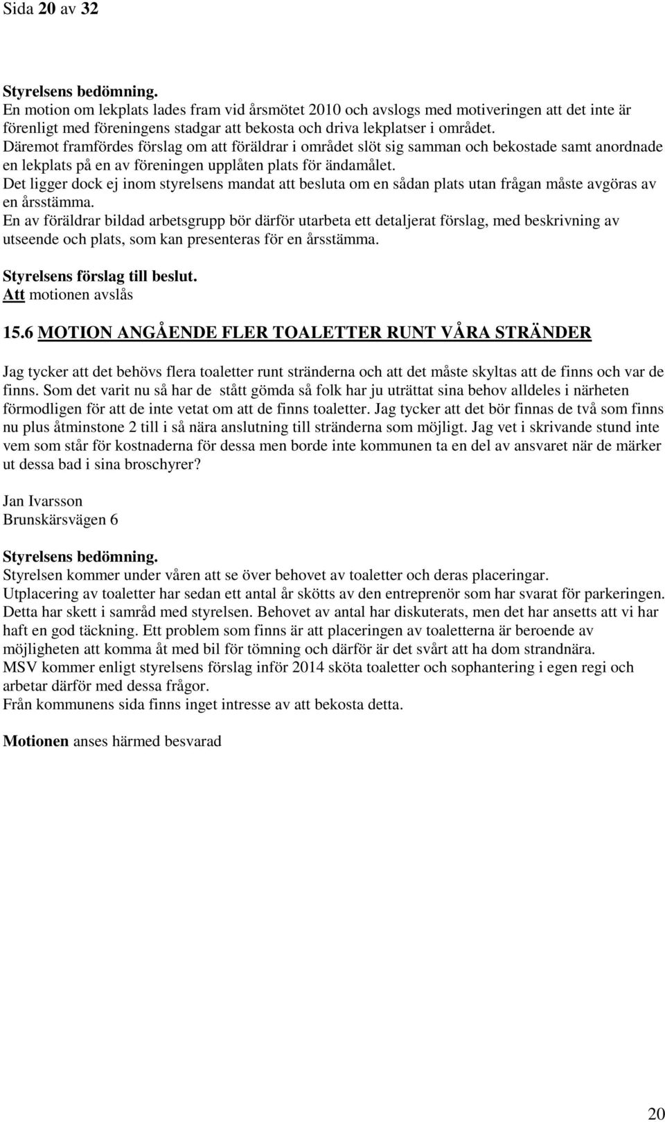 Däremot framfördes förslag om att föräldrar i området slöt sig samman och bekostade samt anordnade en lekplats på en av föreningen upplåten plats för ändamålet.