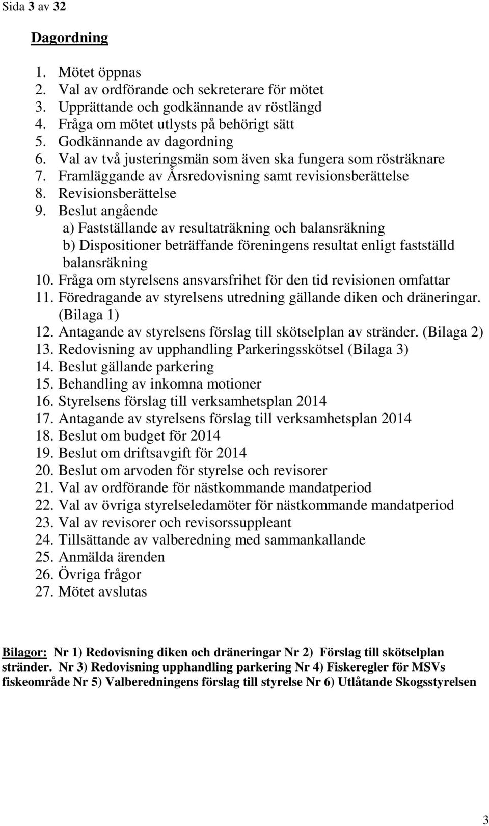 Beslut angående a) Fastställande av resultaträkning och balansräkning b) Dispositioner beträffande föreningens resultat enligt fastställd balansräkning 10.