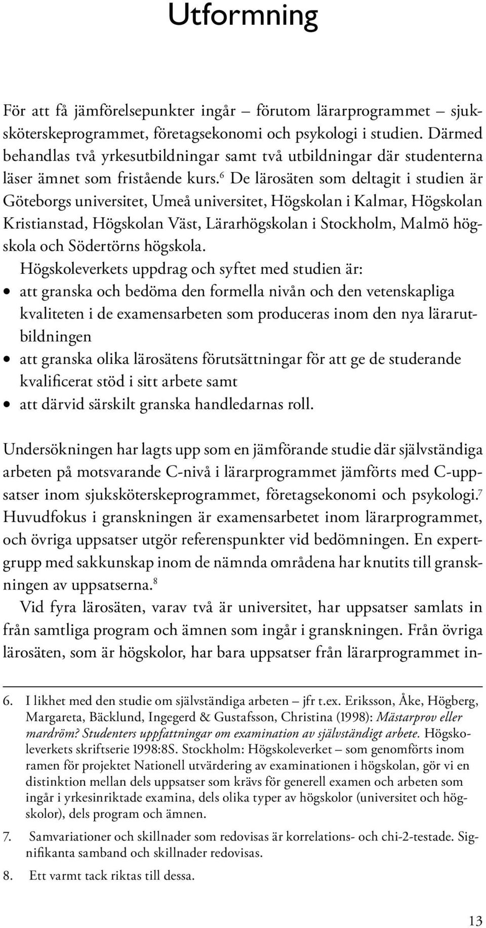 6 De lärosäten som deltagit i studien är Göteborgs universitet, Umeå universitet, Högskolan i Kalmar, Högskolan Kristianstad, Högskolan Väst, Lärarhögskolan i Stockholm, Malmö högskola och Södertörns