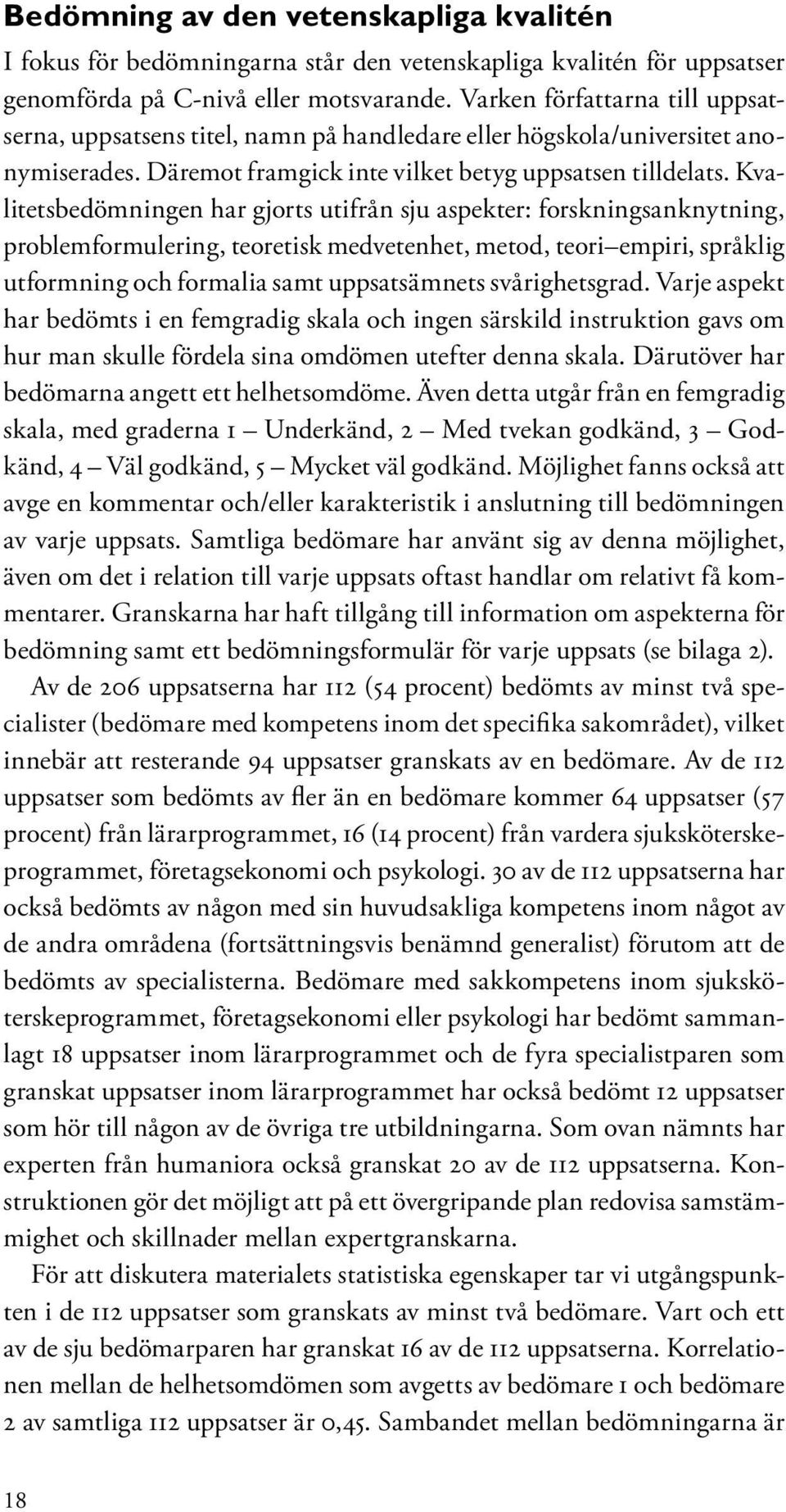 Kvalitetsbedömningen har gjorts utifrån sju aspekter: forskningsanknytning, problemformulering, teoretisk medvetenhet, metod, teori empiri, språklig utformning och formalia samt uppsatsämnets