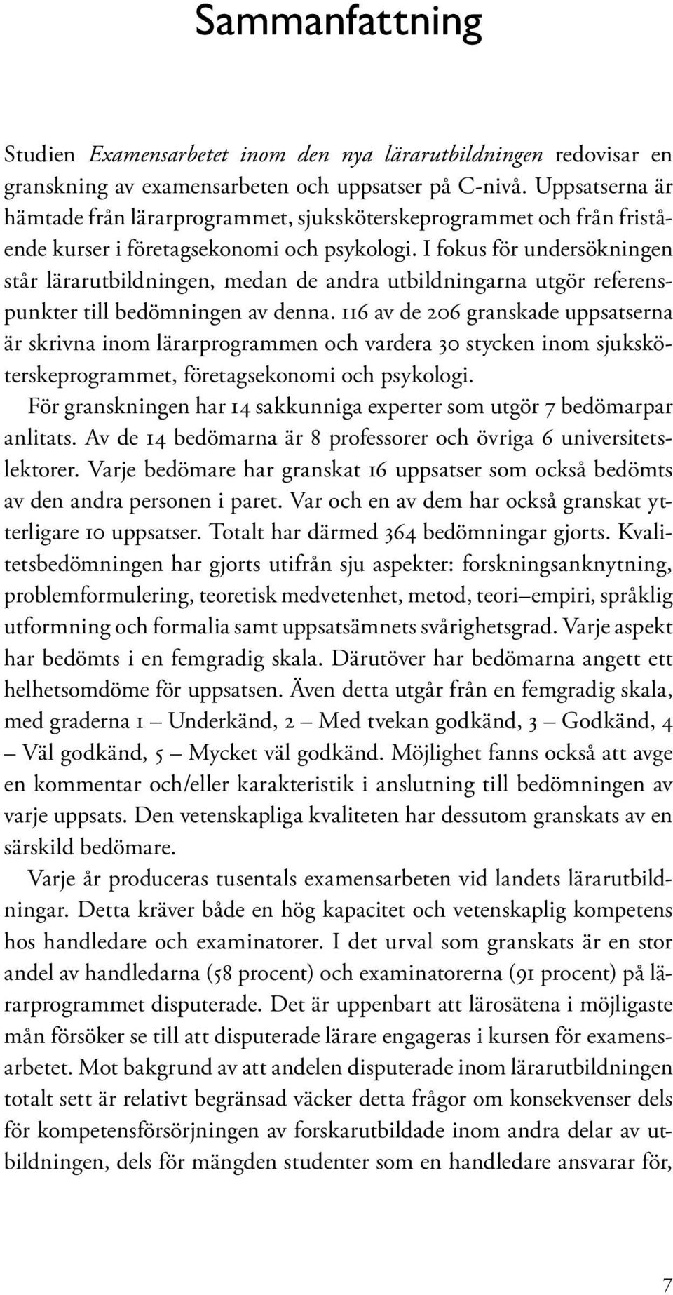 I fokus för undersökningen står lärarutbildningen, medan de andra utbildningarna utgör referenspunkter till bedömningen av denna.