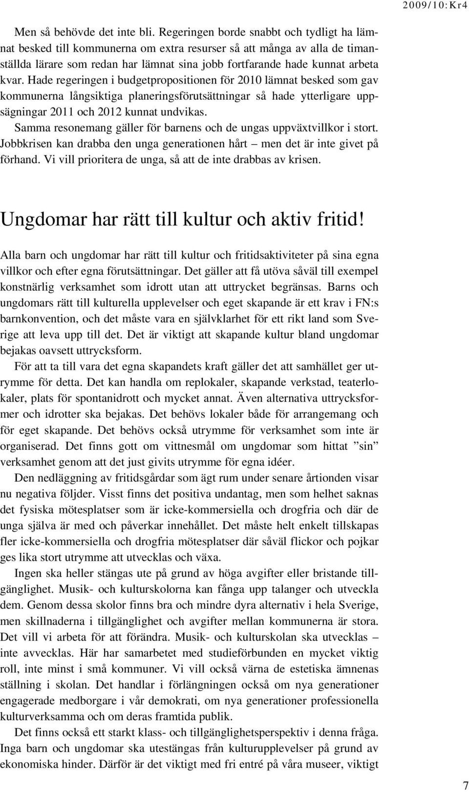 Hade regeringen i budgetpropositionen för 2010 lämnat besked som gav kommunerna långsiktiga planeringsförutsättningar så hade ytterligare uppsägningar 2011 och 2012 kunnat undvikas.