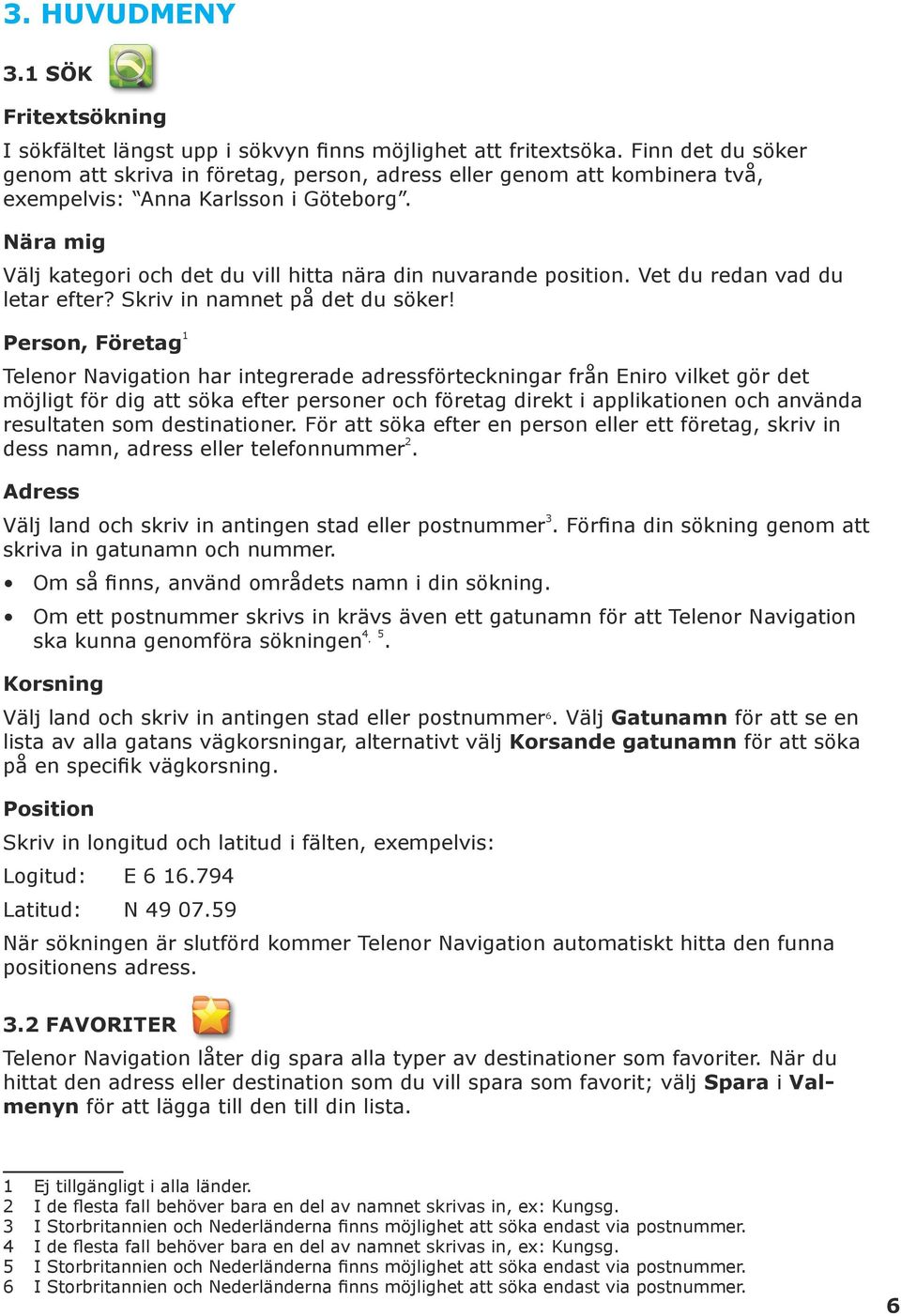 Nära mig Välj kategori och det du vill hitta nära din nuvarande position. Vet du redan vad du letar efter? Skriv in namnet på det du söker!