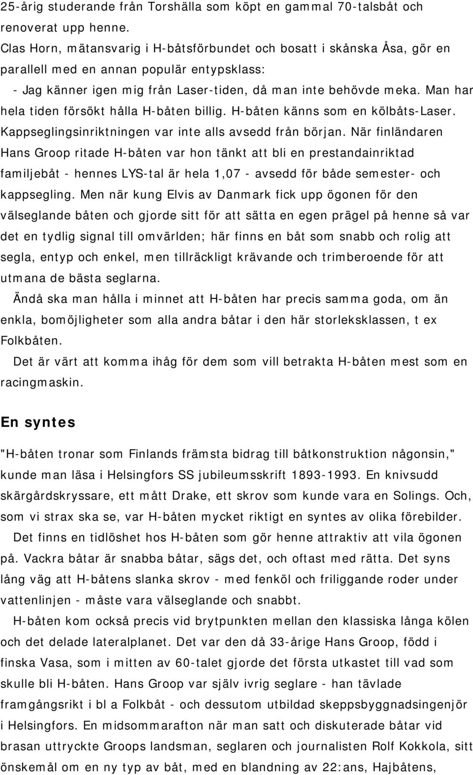 Man har hela tiden försökt hålla H-båten billig. H-båten känns som en kölbåts-laser. Kappseglingsinriktningen var inte alls avsedd från början.