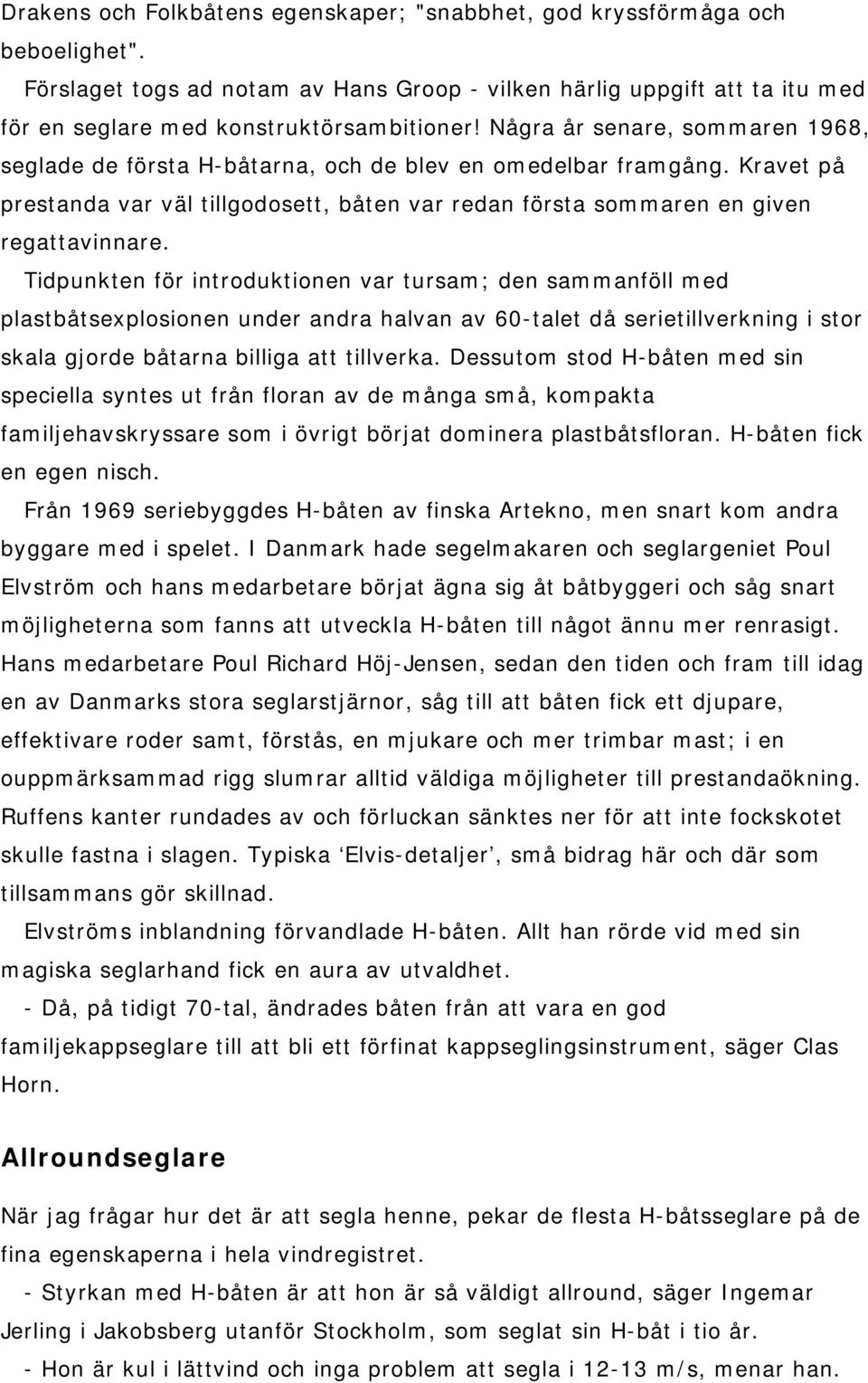 Tidpunkten för introduktionen var tursam; den sammanföll med plastbåtsexplosionen under andra halvan av 60-talet då serietillverkning i stor skala gjorde båtarna billiga att tillverka.