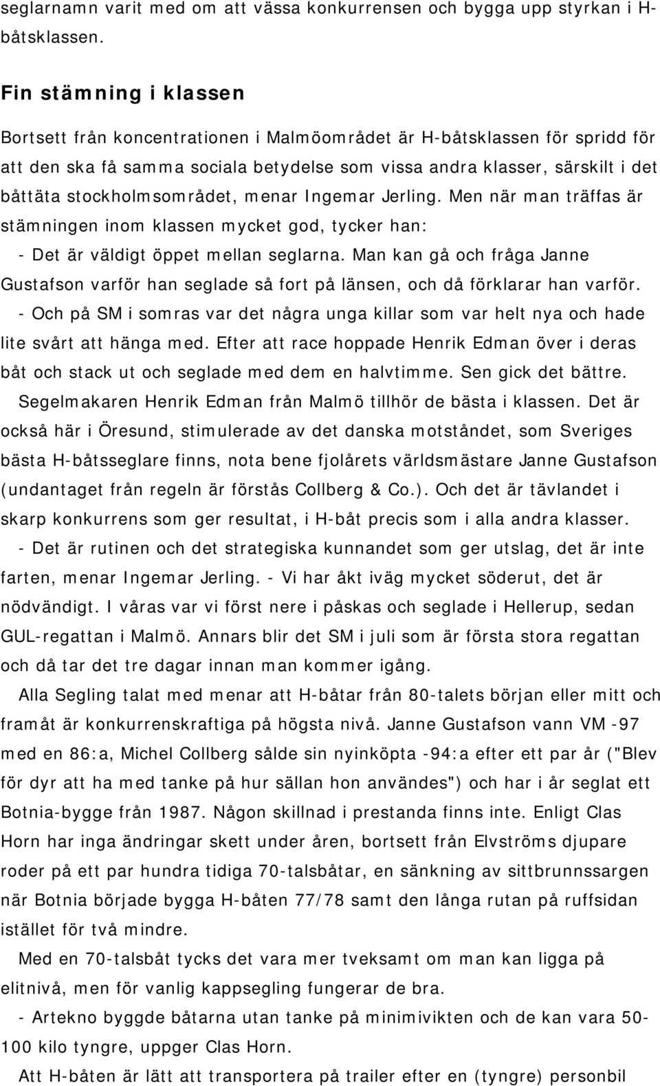 stockholmsområdet, menar Ingemar Jerling. Men när man träffas är stämningen inom klassen mycket god, tycker han: - Det är väldigt öppet mellan seglarna.