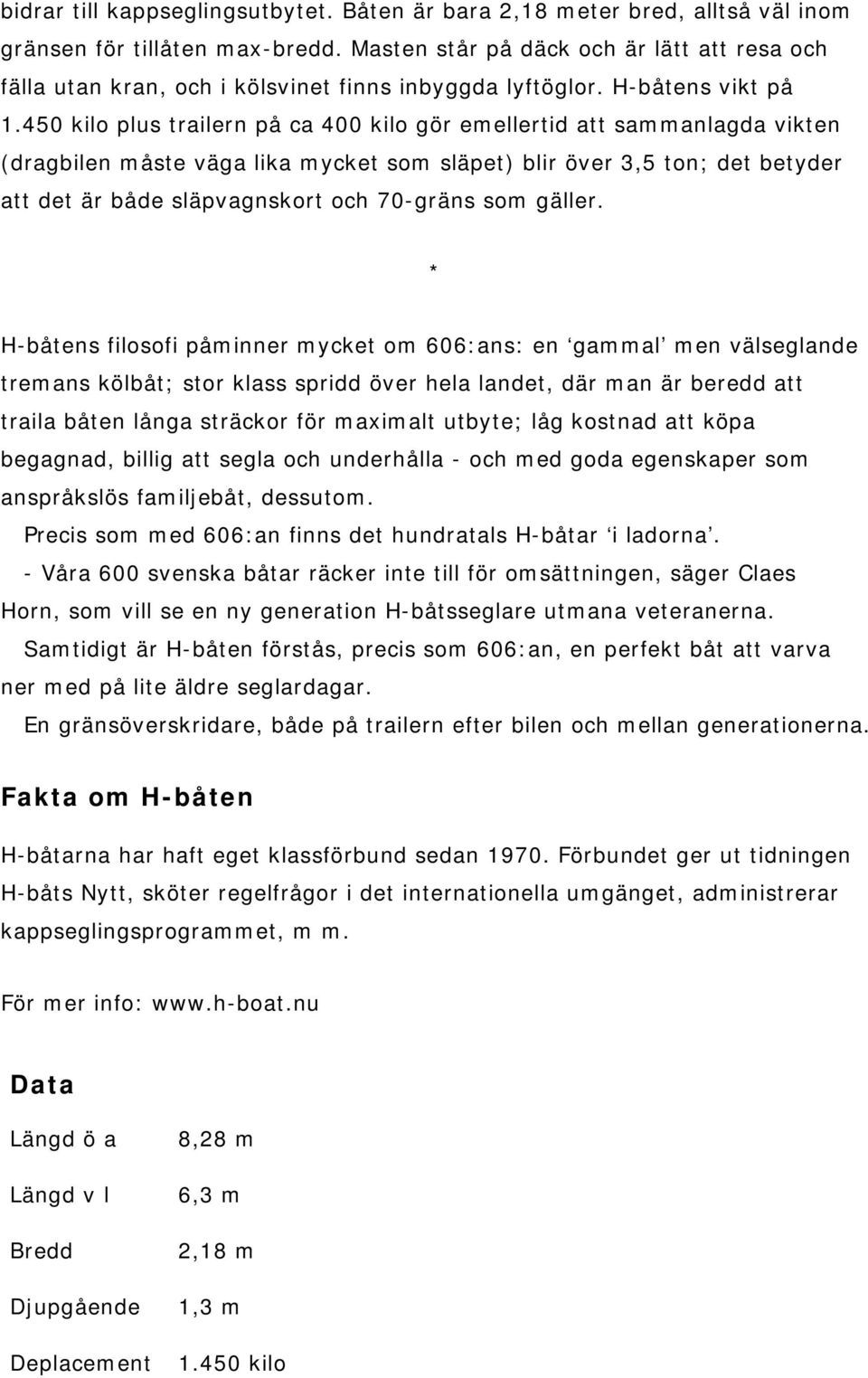 450 kilo plus trailern på ca 400 kilo gör emellertid att sammanlagda vikten (dragbilen måste väga lika mycket som släpet) blir över 3,5 ton; det betyder att det är både släpvagnskort och 70-gräns som