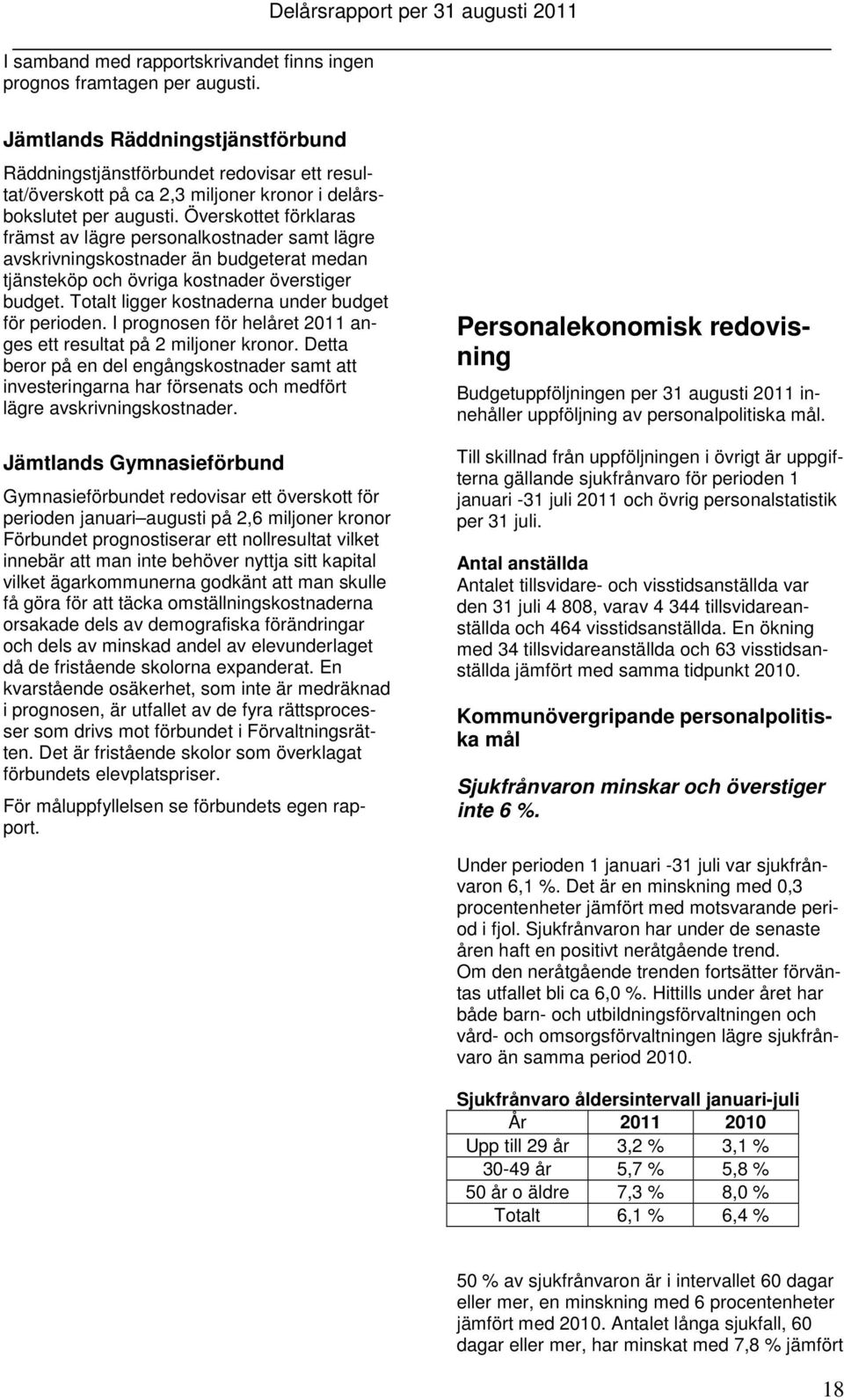 Överskottet förklaras främst av lägre personalkostnader samt lägre avskrivningskostnader än budgeterat medan tjänsteköp och övriga kostnader överstiger budget.