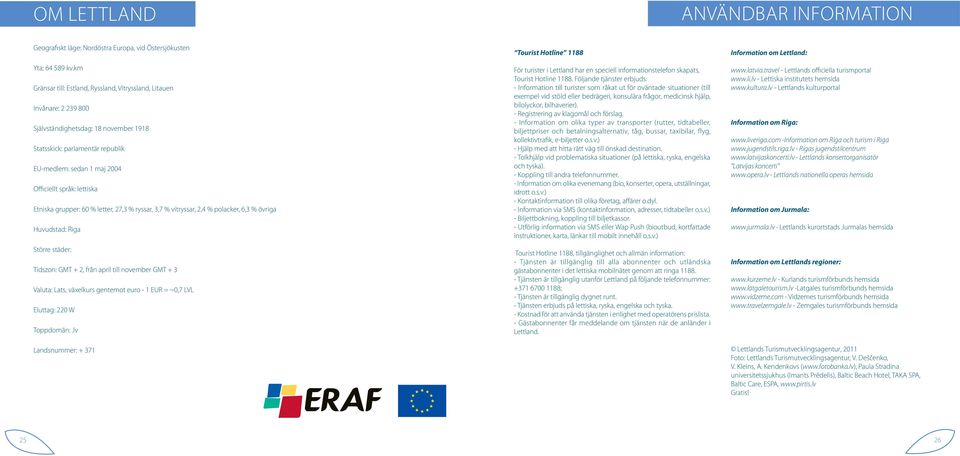 lettiska Etniska grupper: 60 % letter, 27,3 % ryssar, 3,7 % vitryssar, 2,4 % polacker, 6,3 % övriga Huvudstad: Riga Större städer: Tidszon: GMT + 2, från april till november GMT + 3 Valuta: Lats,