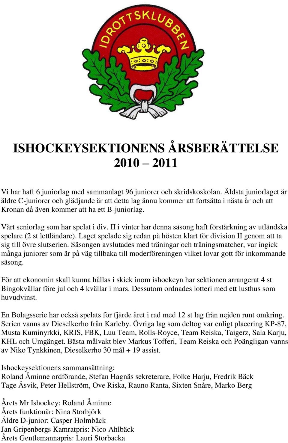 II i vinter har denna säsong haft förstärkning av utländska spelare (2 st lettländare). Laget spelade sig redan på hösten klart för division II genom att ta sig till övre slutserien.