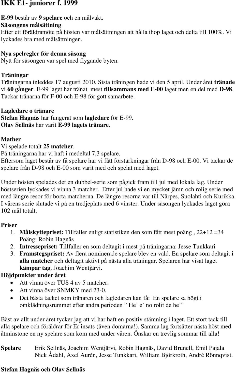 Under året tränade vi 60 gånger. E-99 laget har tränat mest tillsammans med E-00 laget men en del med D-98. Tackar tränarna för F-00 och E-98 för gott samarbete.