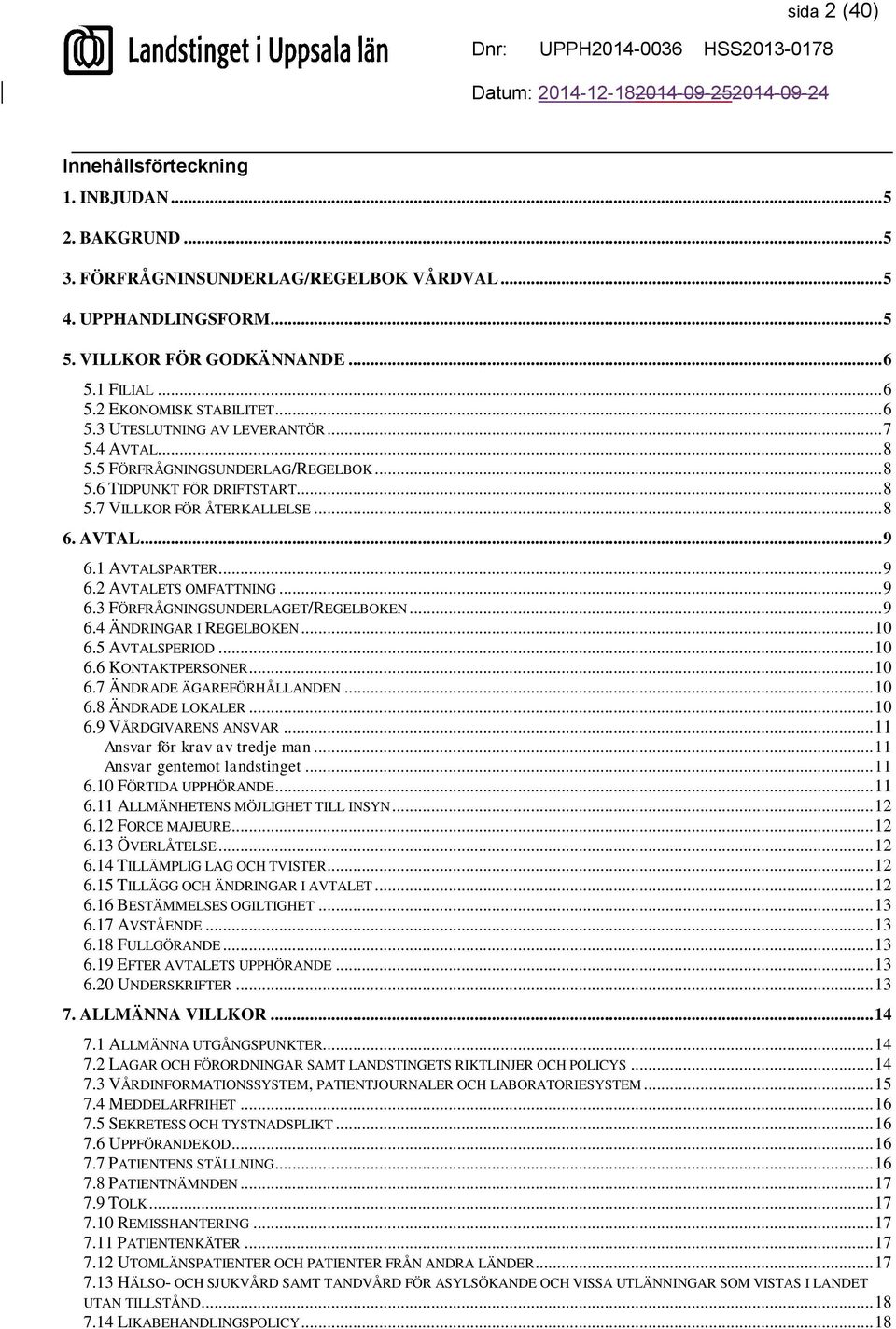 .. 9 6.3 FÖRFRÅGNINGSUNDERLAGET/REGELBOKEN... 9 6.4 ÄNDRINGAR I REGELBOKEN... 10 6.5 AVTALSPERIOD... 10 6.6 KONTAKTPERSONER... 10 6.7 ÄNDRADE ÄGAREFÖRHÅLLANDEN... 10 6.8 ÄNDRADE LOKALER... 10 6.9 VÅRDGIVARENS ANSVAR.