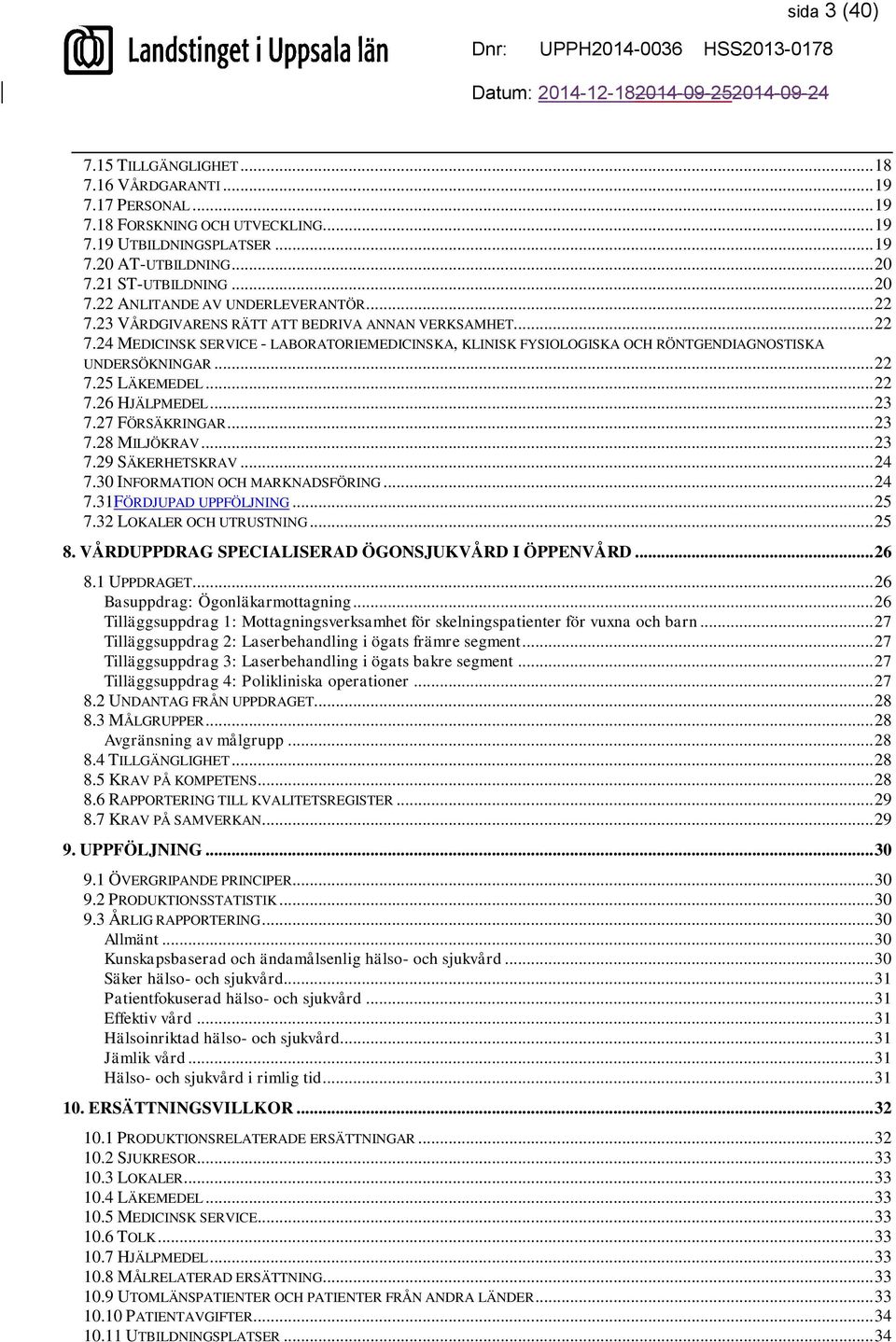 .. 22 7.25 LÄKEMEDEL... 22 7.26 HJÄLPMEDEL... 23 7.27 FÖRSÄKRINGAR... 23 7.28 MILJÖKRAV... 23 7.29 SÄKERHETSKRAV... 24 7.30 INFORMATION OCH MARKNADSFÖRING... 24 7.31FÖRDJUPAD UPPFÖLJNING... 25 7.