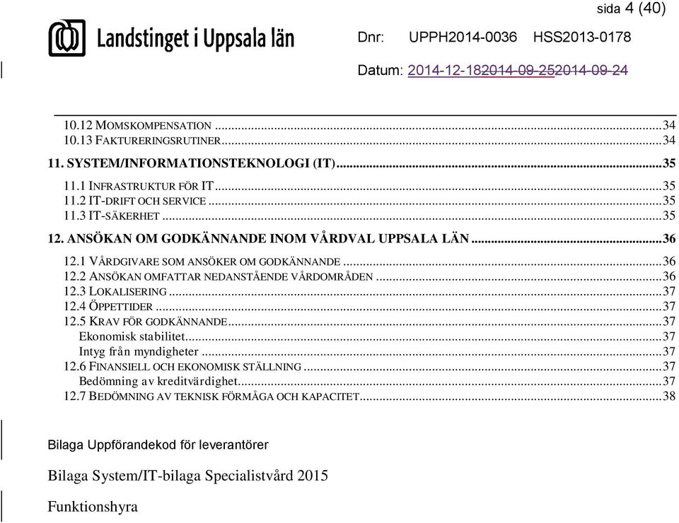 .. 37 12.4 ÖPPETTIDER... 37 12.5 KRAV FÖR GODKÄNNANDE... 37 Ekonomisk stabilitet... 37 Intyg från myndigheter... 37 12.6 FINANSIELL OCH EKONOMISK STÄLLNING.