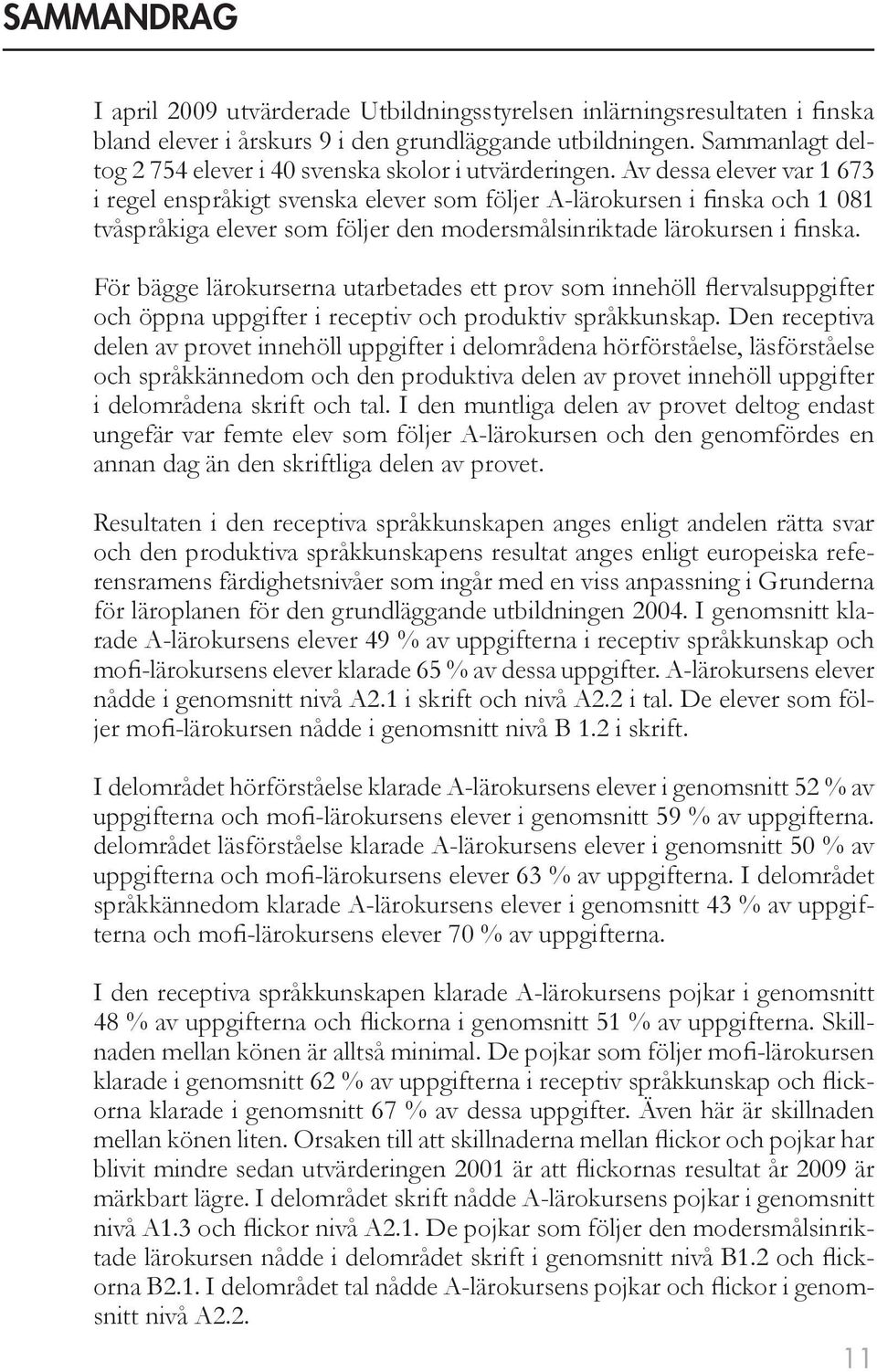 Av dessa elever var 1 673 i regel enspråkigt svenska elever som följer A-lärokursen i finska och 1 081 tvåspråkiga elever som följer den modersmålsinriktade lärokursen i finska.