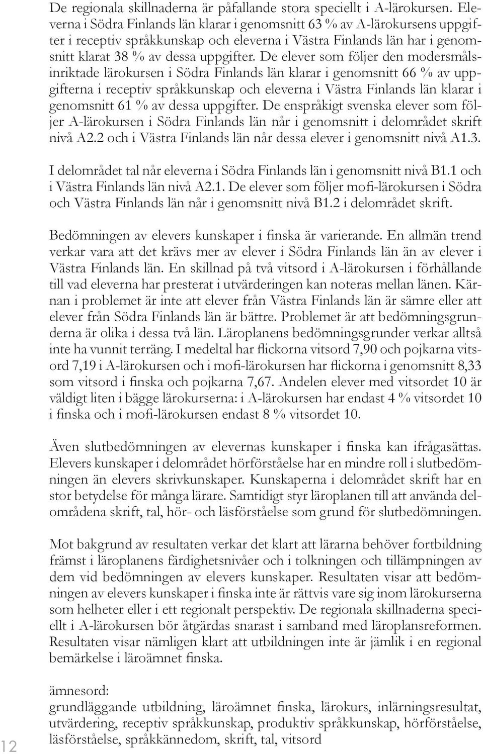 De elever som följer den modersmålsinriktade lärokursen i Södra Finlands län klarar i genomsnitt 66 % av uppgifterna i receptiv språkkunskap och eleverna i Västra Finlands län klarar i genomsnitt 61