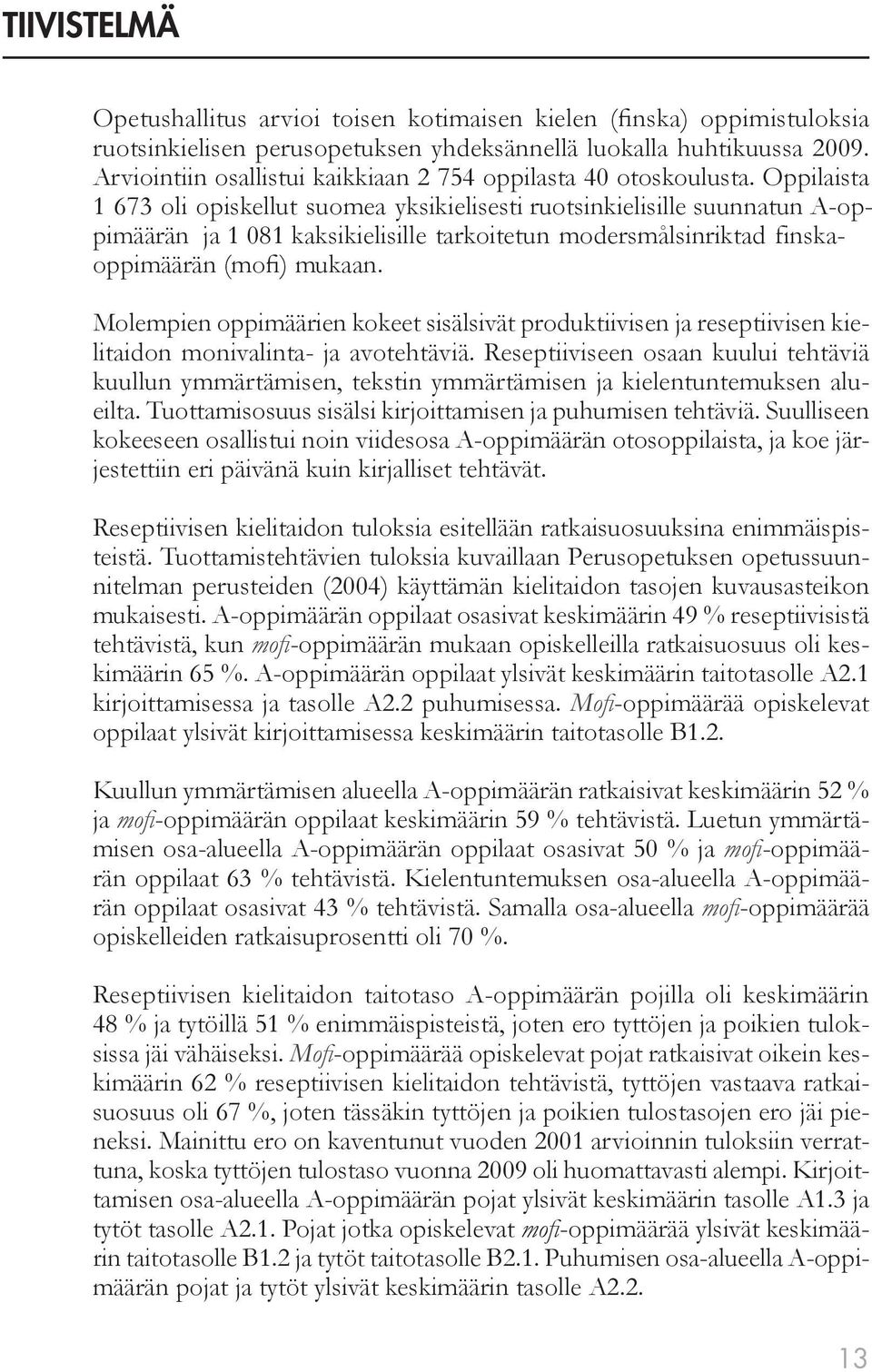 Oppilaista 1 673 oli opiskellut suomea yksikielisesti ruotsinkielisille suunnatun A-oppimäärän ja 1 081 kaksikielisille tarkoitetun modersmålsinriktad finskaoppimäärän (mofi) mukaan.