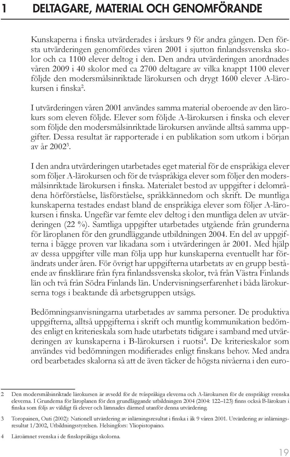 Den andra utvärderingen anordnades våren 2009 i 40 skolor med ca 2700 deltagare av vilka knappt 1100 elever följde den modersmålsinriktade lärokursen och drygt 1600 elever A-lärokursen i finska 2.