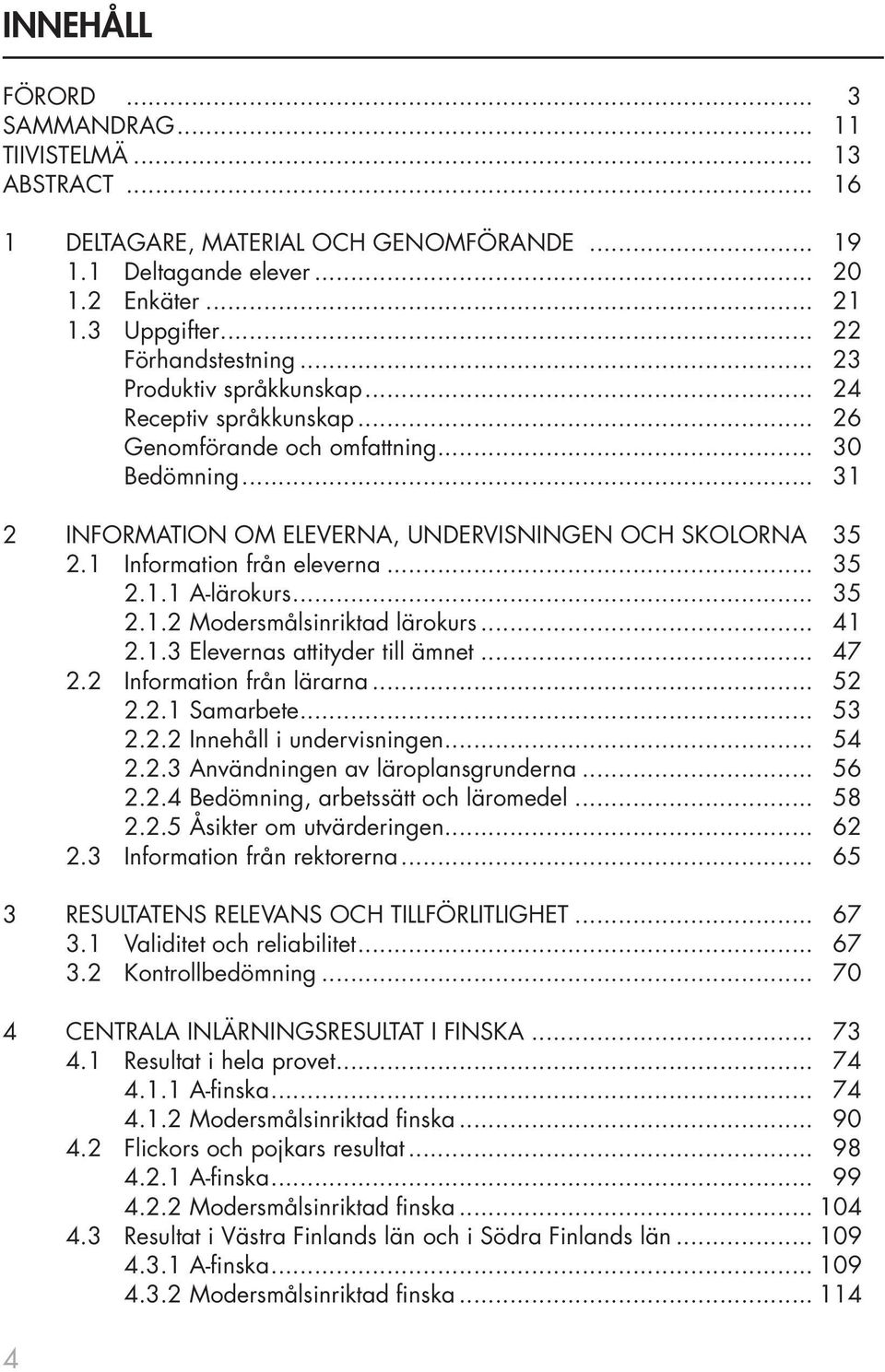 1 Information från eleverna... 35 2.1.1 A-lärokurs... 35 2.1.2 Modersmålsinriktad lärokurs... 41 2.1.3 Elevernas attityder till ämnet... 47 2.2 Information från lärarna... 52 2.2.1 Samarbete... 53 2.