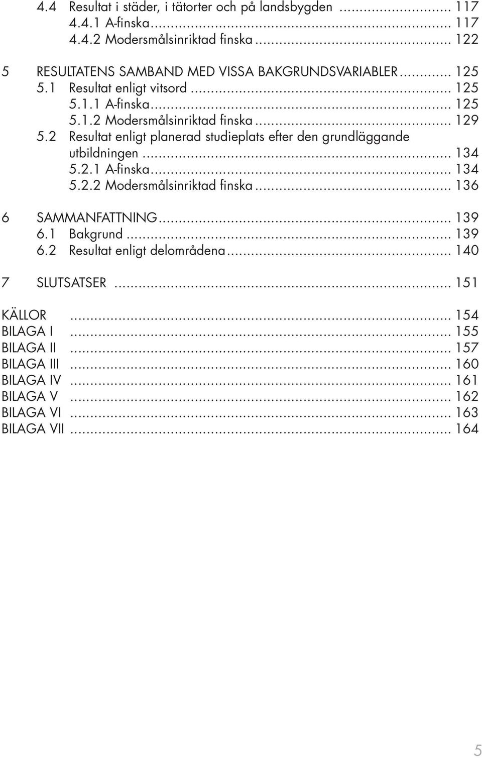 2 Resultat enligt planerad studieplats efter den grundläggande utbildningen... 134 5.2.1 A-finska... 134 5.2.2 Modersmålsinriktad finska... 136 6 SAMMANFATTNING.