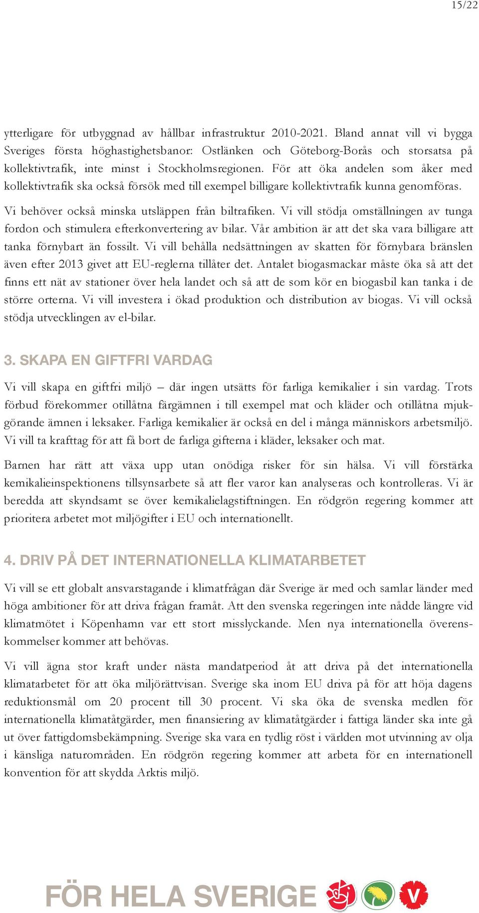 För att öka andelen som åker med kollektivtrafik ska också försök med till exempel billigare kollektivtrafik kunna genomföras. Vi behöver också minska utsläppen från biltrafiken.